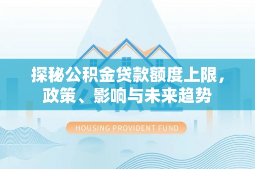 暖暖探秘公积金贷款额度上限，政策、影响与未来趋势
