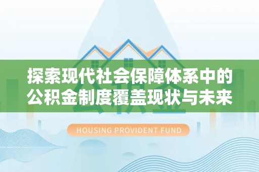 暖暖探索现代社会保障体系中的公积金制度覆盖现状与未来