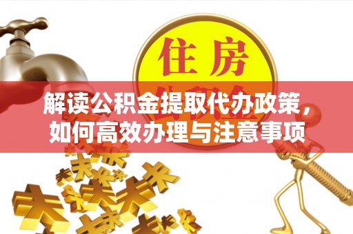 暖暖解读公积金提取代办政策，如何高效办理与注意事项