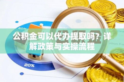 暖暖公积金可以代办提取吗？详解政策与实操流程