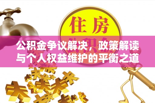 暖暖公积金争议解决，政策解读与个人权益维护的平衡之道
