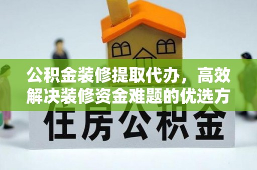 暖暖公积金装修提取代办，高效解决装修资金难题的优选方案
