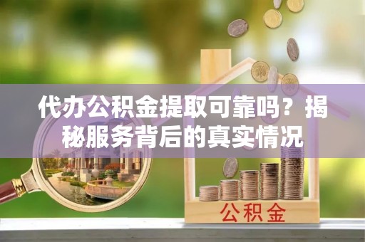 暖暖代办公积金提取可靠吗？揭秘服务背后的真实情况
