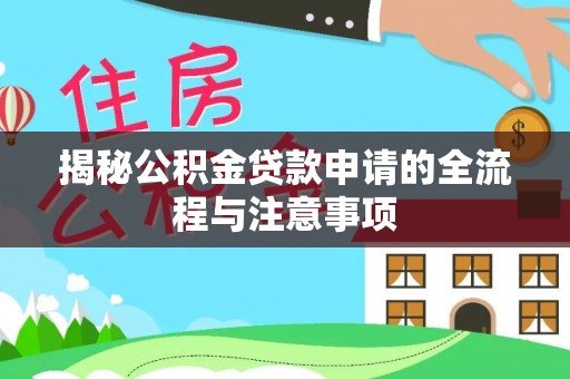 暖暖揭秘公积金贷款申请的全流程与注意事项
