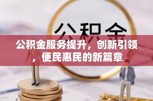 暖暖公积金服务提升，创新引领，便民惠民的新篇章