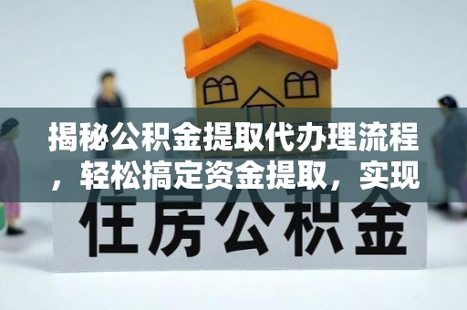 暖暖揭秘公积金提取代办理流程，轻松搞定资金提取，实现财务自由