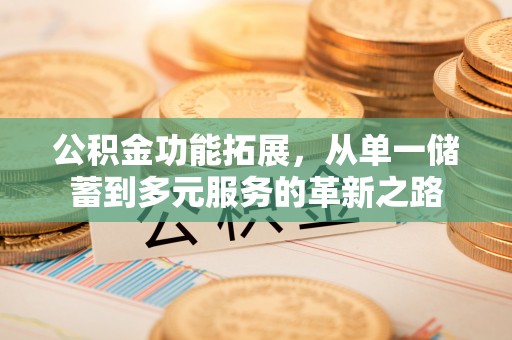 暖暖公积金功能拓展，从单一储蓄到多元服务的革新之路