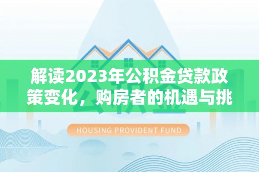 暖暖解读2023年公积金贷款政策变化，购房者的机遇与挑战