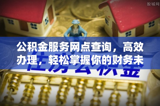 暖暖公积金服务网点查询，高效办理，轻松掌握你的财务未来