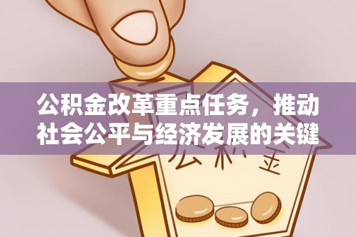 暖暖公积金改革重点任务，推动社会公平与经济发展的关键一步