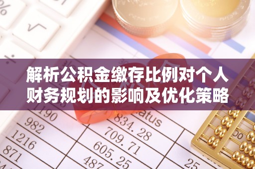 暖暖解析公积金缴存比例对个人财务规划的影响及优化策略
