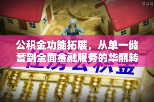 暖暖公积金功能拓展，从单一储蓄到全面金融服务的华丽转身