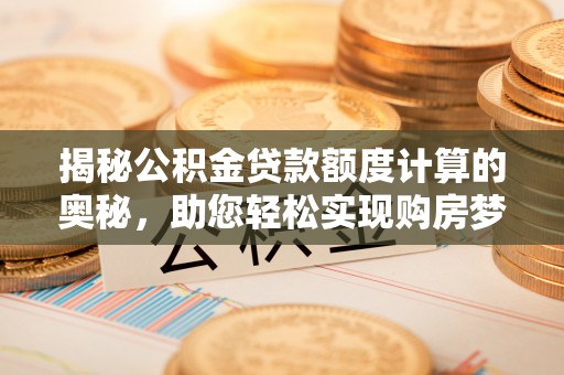 暖暖揭秘公积金贷款额度计算的奥秘，助您轻松实现购房梦想