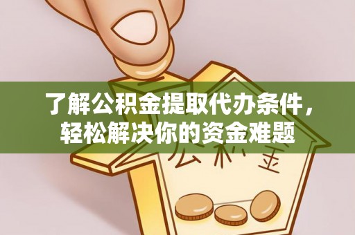 暖暖了解公积金提取代办条件，轻松解决你的资金难题
