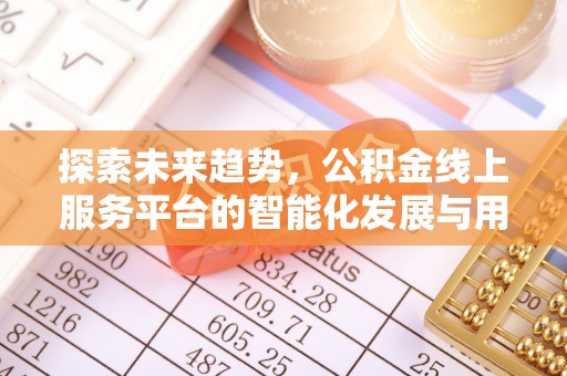 暖暖探索未来趋势，公积金线上服务平台的智能化发展与用户便利性提升