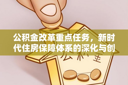 暖暖公积金改革重点任务，新时代住房保障体系的深化与创新
