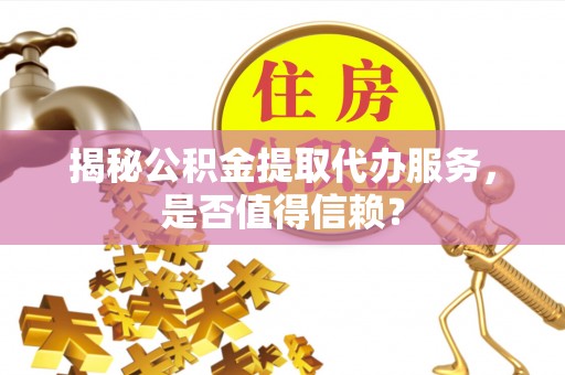 暖暖揭秘公积金提取代办服务，是否值得信赖？