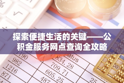 暖暖探索便捷生活的关键——公积金服务网点查询全攻略