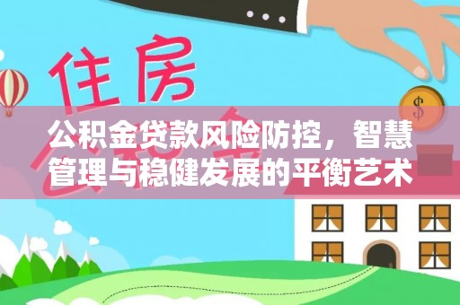 暖暖公积金贷款风险防控，智慧管理与稳健发展的平衡艺术
