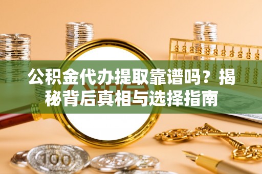 暖暖公积金代办提取靠谱吗？揭秘背后真相与选择指南