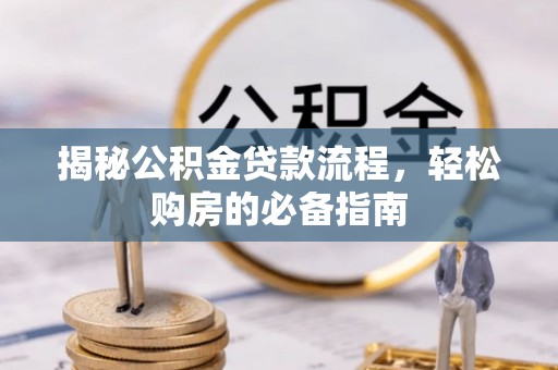 暖暖揭秘公积金贷款流程，轻松购房的必备指南