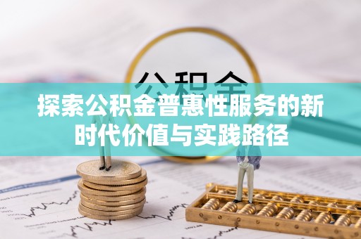 暖暖探索公积金普惠性服务的新时代价值与实践路径
