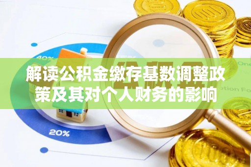 暖暖解读公积金缴存基数调整政策及其对个人财务的影响