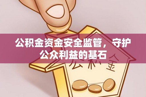 暖暖公积金资金安全监管，守护公众利益的基石