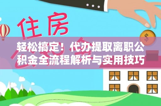 暖暖轻松搞定！代办提取离职公积金全流程解析与实用技巧