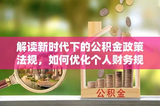 暖暖解读新时代下的公积金政策法规，如何优化个人财务规划