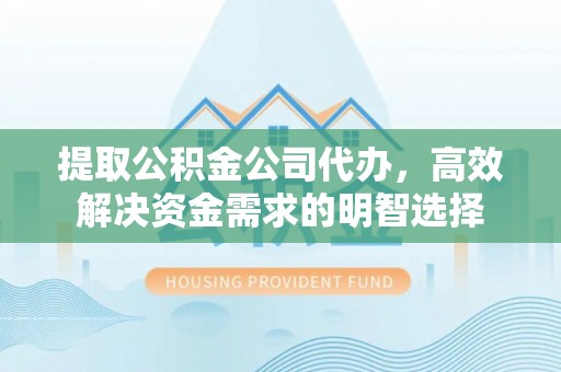 暖暖提取公积金公司代办，高效解决资金需求的明智选择