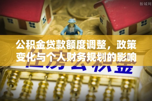 暖暖公积金贷款额度调整，政策变化与个人财务规划的影响