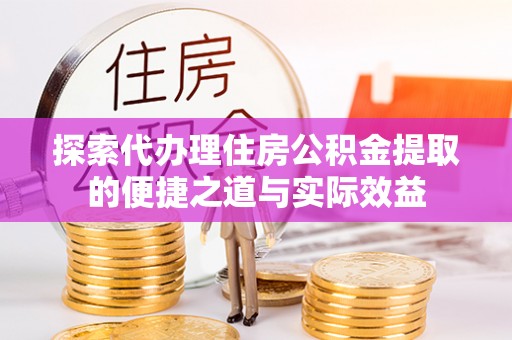 暖暖探索代办理住房公积金提取的便捷之道与实际效益
