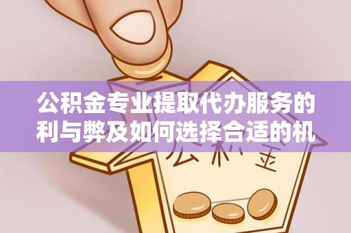 暖暖公积金专业提取代办服务的利与弊及如何选择合适的机构