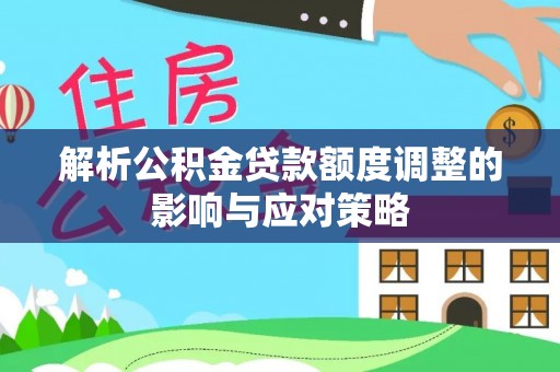 暖暖解析公积金贷款额度调整的影响与应对策略