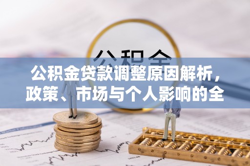 暖暖公积金贷款调整原因解析，政策、市场与个人影响的全面解读