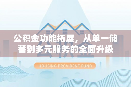 暖暖公积金功能拓展，从单一储蓄到多元服务的全面升级