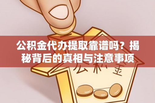 暖暖公积金代办提取靠谱吗？揭秘背后的真相与注意事项