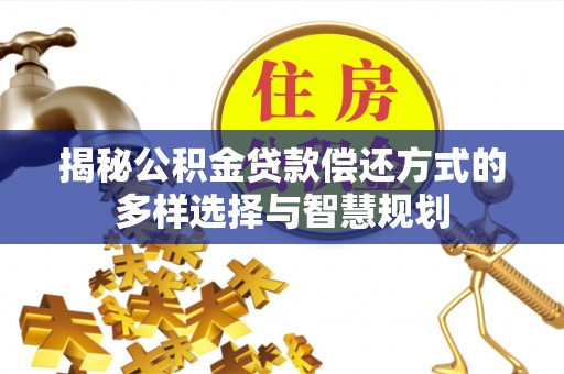 暖暖揭秘公积金贷款偿还方式的多样选择与智慧规划