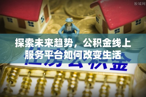 暖暖探索未来趋势，公积金线上服务平台如何改变生活