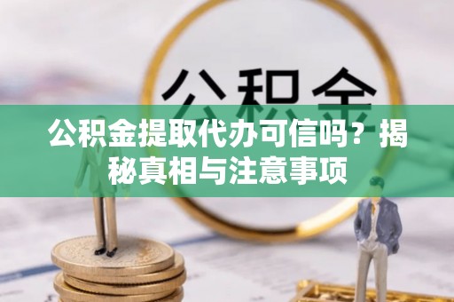 暖暖公积金提取代办可信吗？揭秘真相与注意事项