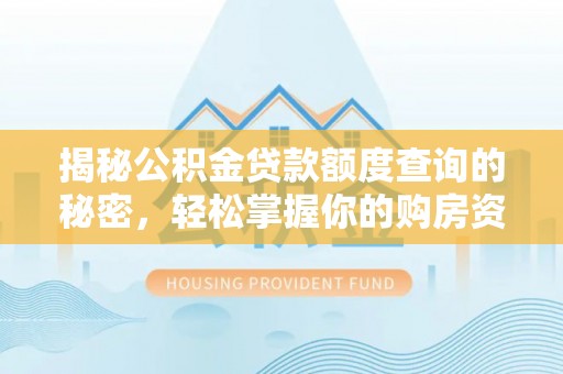 暖暖揭秘公积金贷款额度查询的秘密，轻松掌握你的购房资金
