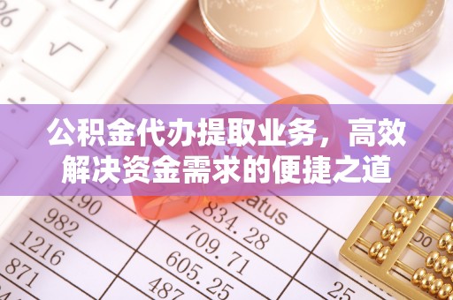 暖暖公积金代办提取业务，高效解决资金需求的便捷之道
