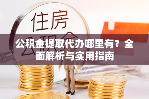 暖暖公积金提取代办哪里有？全面解析与实用指南