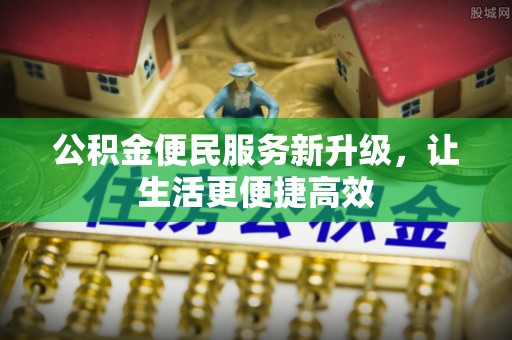 暖暖公积金便民服务新升级，让生活更便捷高效