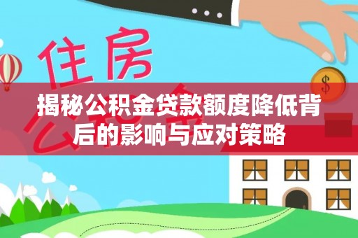 暖暖揭秘公积金贷款额度降低背后的影响与应对策略