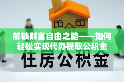 暖暖解锁财富自由之路——如何轻松实现代办提取公积金