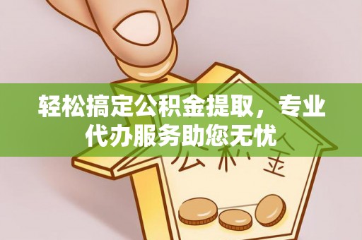 暖暖轻松搞定公积金提取，专业代办服务助您无忧