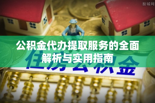 暖暖公积金代办提取服务的全面解析与实用指南