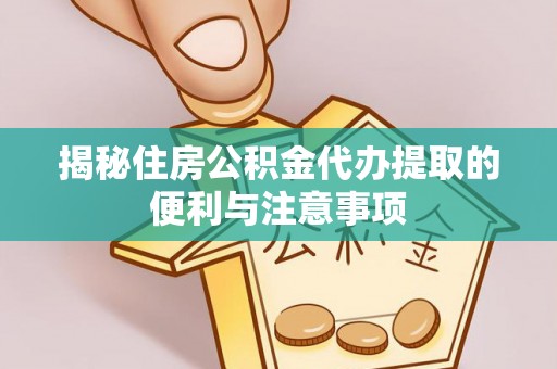 暖暖揭秘住房公积金代办提取的便利与注意事项